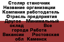 Столяр станочник › Название организации ­ Компания-работодатель › Отрасль предприятия ­ Другое › Минимальный оклад ­ 40 000 - Все города Работа » Вакансии   . Ростовская обл.,Каменск-Шахтинский г.